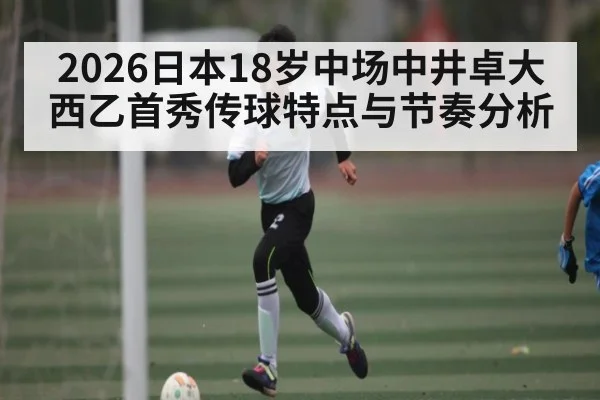 2026日本18岁中场中井卓大西乙首秀传球特点与节奏分析